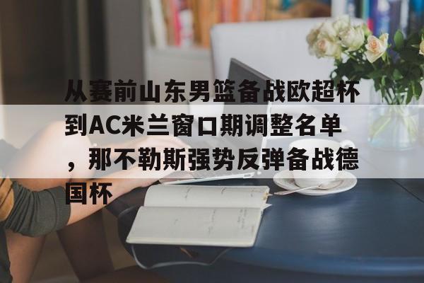 金年会官网登录-从赛前山东男篮备战欧超杯到AC米兰窗口期调整名单，那不勒斯强势反弹备战德国杯的简单介绍