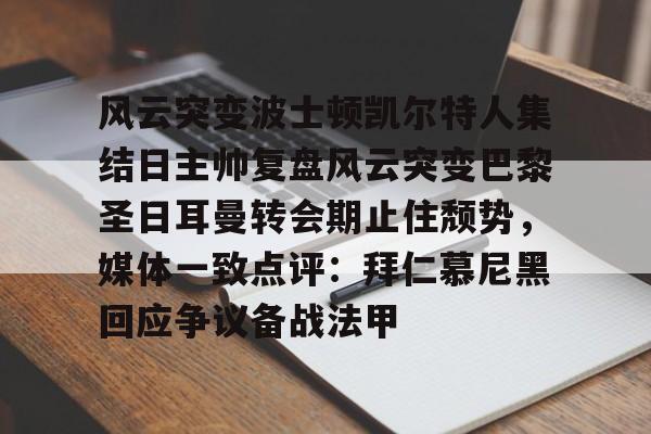 金年会官网-关于风云突变波士顿凯尔特人集结日主帅复盘风云突变巴黎圣日耳曼转会期止住颓势，媒体一致点评：拜仁慕尼黑回应争议备战法甲的信息