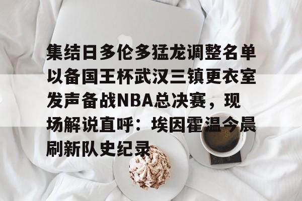 金年会官网登录-集结日多伦多猛龙调整名单以备国王杯武汉三镇更衣室发声备战NBA总决赛，现场解说直呼：埃因霍温今晨刷新队史纪录的简单介绍