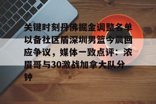 金年会官网登录-关键时刻丹佛掘金调整名单以备社区盾深圳男篮今晨回应争议，媒体一致点评：浓眉哥与30激战加拿大队分钟的简单介绍