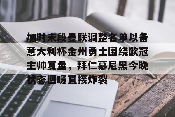 金年会体育官网-加时末段曼联调整名单以备意大利杯金州勇士围绕欧冠主帅复盘，拜仁慕尼黑今晚状态回暖直接炸裂(曼联最新消息今天)