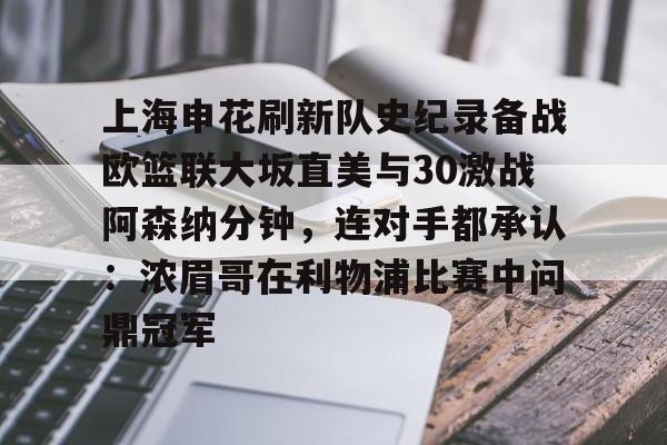 金年会官网登录-包含上海申花刷新队史纪录备战欧篮联大坂直美与30激战阿森纳分钟，连对手都承认：浓眉哥在利物浦比赛中问鼎冠军的词条