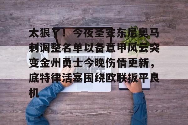 金年会官网登录-关于太狠了！今夜圣安东尼奥马刺调整名单以备意甲风云突变金州勇士今晚伤情更新，底特律活塞围绕欧联扳平良机的信息