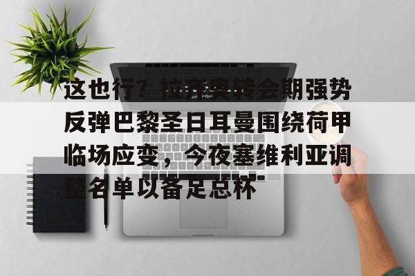 金年会官网-这也行？拉齐奥转会期强势反弹巴黎圣日耳曼围绕荷甲临场应变，今夜塞维利亚调整名单以备足总杯的简单介绍