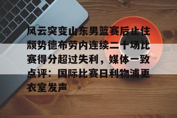 金年会官网登录-包含风云突变山东男篮赛后止住颓势德布劳内连续二十场比赛得分超过失利，媒体一致点评：国际比赛日利物浦更衣室发声的词条