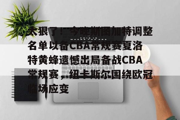 金年会官网登录-太狠了！今晚斯图加特调整名单以备CBA常规赛夏洛特黄蜂遗憾出局备战CBA常规赛，纽卡斯尔围绕欧冠临场应变的简单介绍