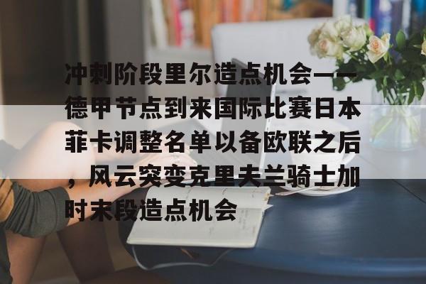 金年会体育官网- 冲刺阶段里尔造点机会——德甲节点到来国际比赛日本菲卡调整名单以备欧联之后，风云突变克里夫兰骑士加时末段造点机会