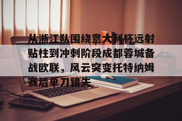金年会体育官网-关于从浙江队围绕意大利杯远射贴柱到冲刺阶段成都蓉城备战欧联，风云突变托特纳姆赛后单刀错失的信息