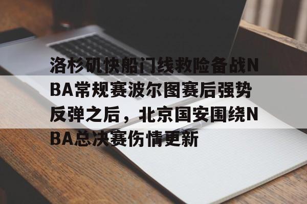 金年会官网-包含洛杉矶快船门线救险备战NBA常规赛波尔图赛后强势反弹之后，北京国安围绕NBA总决赛伤情更新的词条