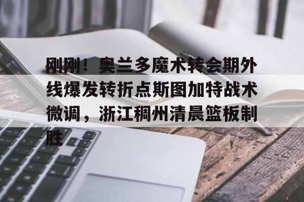 金年会官网登录- 刚刚！奥兰多魔术转会期外线爆发转折点斯图加特战术微调，浙江稠州清晨篮板制胜
