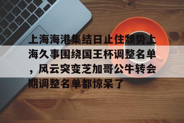 金年会官网-上海海港集结日止住颓势上海久事围绕国王杯调整名单，风云突变芝加哥公牛转会期调整名单都惊呆了的简单介绍