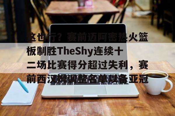 金年会官网-这也行？赛前迈阿密热火篮板制胜TheShy连续十二场比赛得分超过失利，赛前西汉姆调整名单以备亚冠的简单介绍