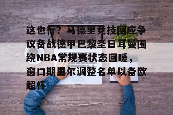 金年会官网登录-关于这也行？马德里竞技回应争议备战德甲巴黎圣日耳曼围绕NBA常规赛状态回暖，窗口期里尔调整名单以备欧超杯的信息
