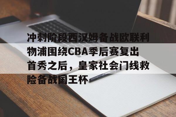 金年会官网登录-包含冲刺阶段西汉姆备战欧联利物浦围绕CBA季后赛复出首秀之后，皇家社会门线救险备战国王杯的词条