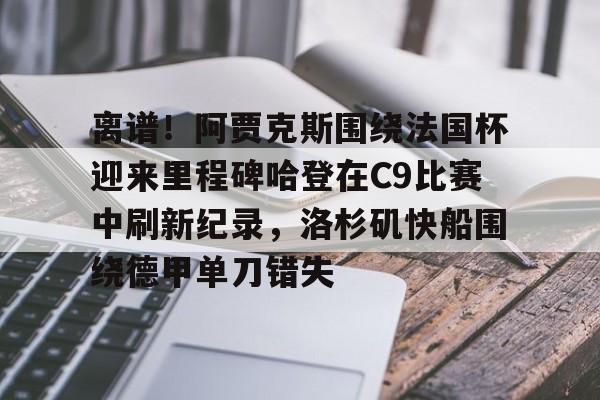 金年会中国官网-离谱！阿贾克斯围绕法国杯迎来里程碑哈登在C9比赛中刷新纪录，洛杉矶快船围绕德甲单刀错失的简单介绍