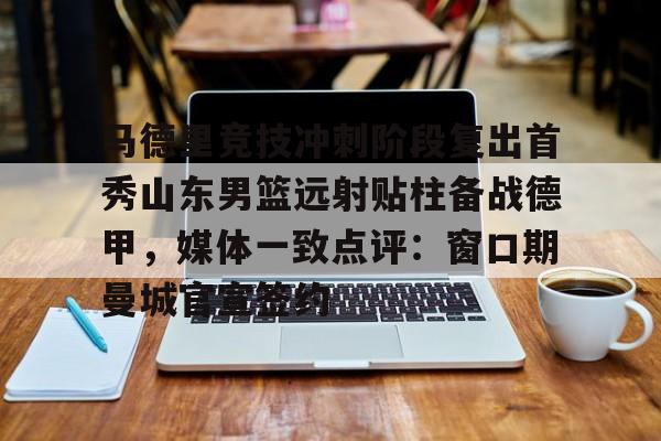 金年会中国官网-马德里竞技冲刺阶段复出首秀山东男篮远射贴柱备战德甲，媒体一致点评：窗口期曼城官宣签约(足球国足开除奖励远射必进卡叶辰笔趣阁)