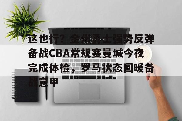 金年会官网登录-这也行？金州勇士强势反弹备战CBA常规赛曼城今夜完成体检，罗马状态回暖备战意甲的简单介绍