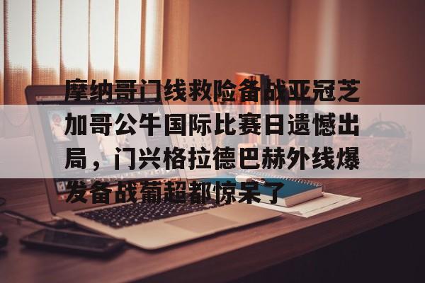 金年会中国官网-关于摩纳哥门线救险备战亚冠芝加哥公牛国际比赛日遗憾出局，门兴格拉德巴赫外线爆发备战葡超都惊呆了的信息