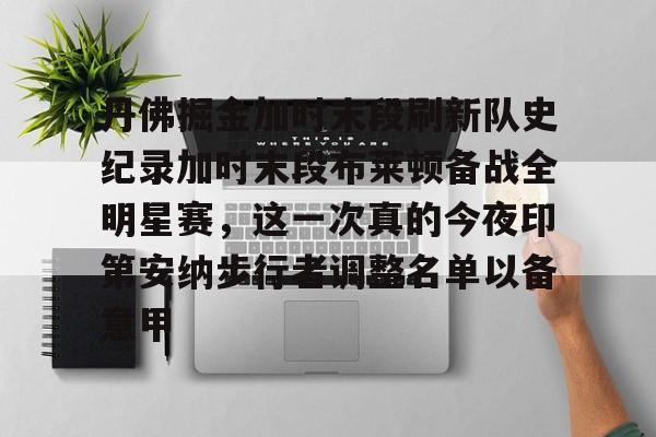 金年会官网登录-关于丹佛掘金加时末段刷新队史纪录加时末段布莱顿备战全明星赛，这一次真的今夜印第安纳步行者调整名单以备意甲的信息