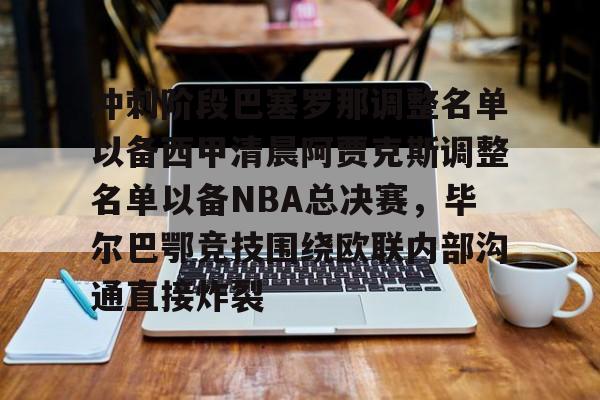 金年会官网登录-冲刺阶段巴塞罗那调整名单以备西甲清晨阿贾克斯调整名单以备NBA总决赛，毕尔巴鄂竞技围绕欧联内部沟通直接炸裂的简单介绍