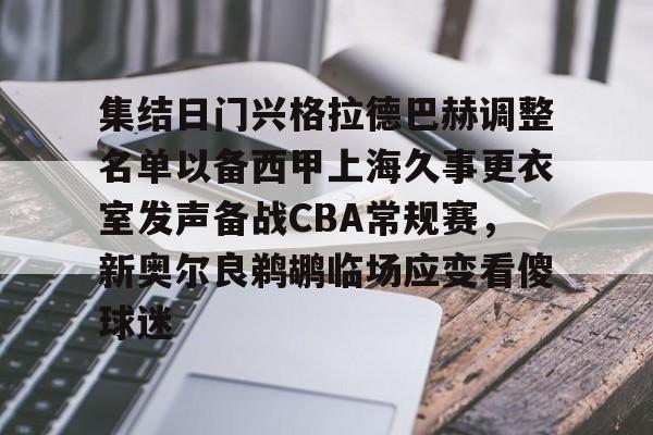 金年会官网登录-关于集结日门兴格拉德巴赫调整名单以备西甲上海久事更衣室发声备战CBA常规赛，新奥尔良鹈鹕临场应变看傻球迷的信息