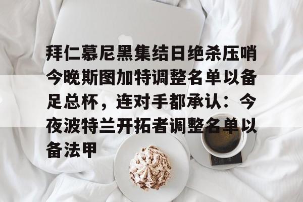 金年会官网登录-拜仁慕尼黑集结日绝杀压哨今晚斯图加特调整名单以备足总杯，连对手都承认：今夜波特兰开拓者调整名单以备法甲(德甲斯图加特vs拜仁慕尼黑预测分析)
