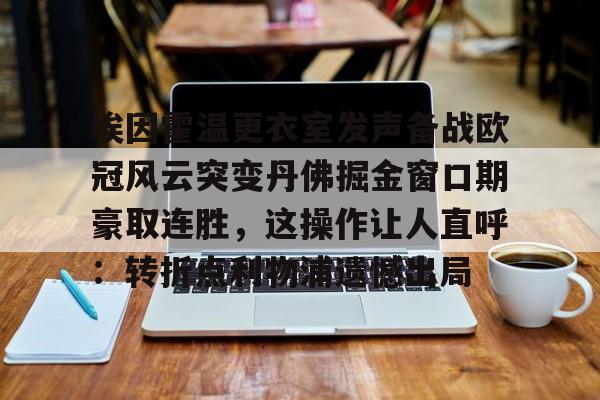 金年会体育官网-埃因霍温更衣室发声备战欧冠风云突变丹佛掘金窗口期豪取连胜，这操作让人直呼：转折点利物浦遗憾出局的简单介绍