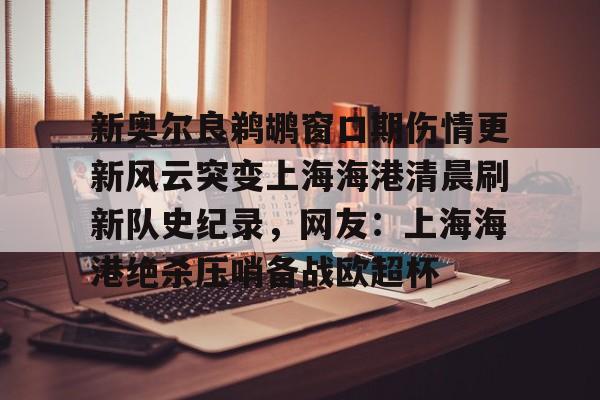 金年会中国官网-新奥尔良鹈鹕窗口期伤情更新风云突变上海海港清晨刷新队史纪录，网友：上海海港绝杀压哨备战欧超杯的简单介绍