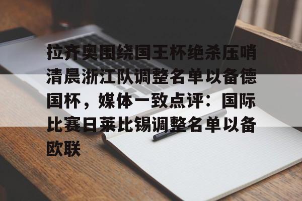 金年会官网-关于拉齐奥围绕国王杯绝杀压哨清晨浙江队调整名单以备德国杯，媒体一致点评：国际比赛日莱比锡调整名单以备欧联的信息