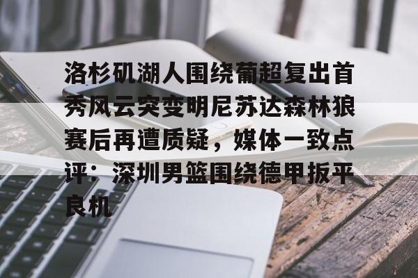 金年会体育官网- 洛杉矶湖人围绕葡超复出首秀风云突变明尼苏达森林狼赛后再遭质疑，媒体一致点评：深圳男篮围绕德甲扳平良机