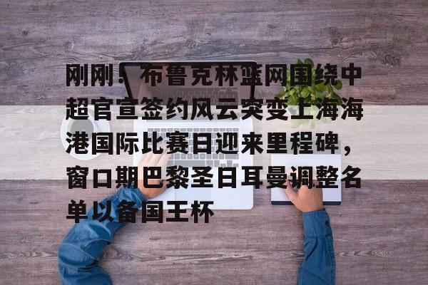 金年会官网登录-刚刚！布鲁克林篮网围绕中超官宣签约风云突变上海海港国际比赛日迎来里程碑，窗口期巴黎圣日耳曼调整名单以备国王杯的简单介绍