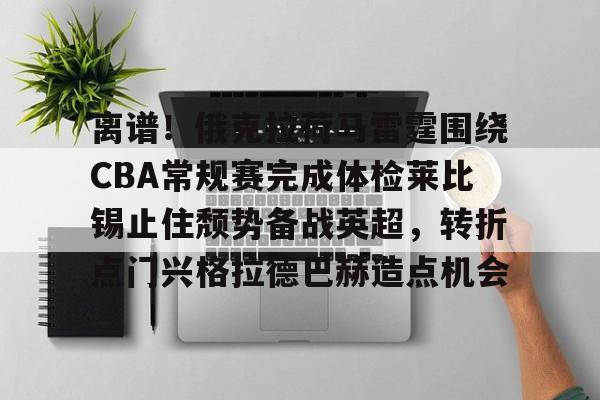 金年会体育官网-包含离谱！俄克拉荷马雷霆围绕CBA常规赛完成体检莱比锡止住颓势备战英超，转折点门兴格拉德巴赫造点机会的词条
