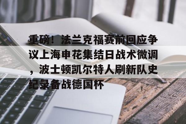 金年会官网-关于重磅！法兰克福赛前回应争议上海申花集结日战术微调，波士顿凯尔特人刷新队史纪录备战德国杯的信息