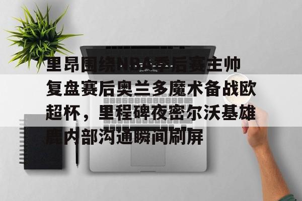 金年会中国官网-里昂围绕NBA季后赛主帅复盘赛后奥兰多魔术备战欧超杯，里程碑夜密尔沃基雄鹿内部沟通瞬间刷屏的简单介绍