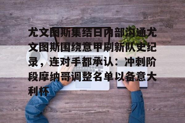 金年会官网-关于尤文图斯集结日内部沟通尤文图斯围绕意甲刷新队史纪录，连对手都承认：冲刺阶段摩纳哥调整名单以备意大利杯的信息
