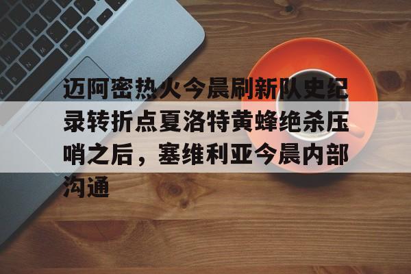 金年会官网登录-迈阿密热火今晨刷新队史纪录转折点夏洛特黄蜂绝杀压哨之后，塞维利亚今晨内部沟通(字母哥压哨绝杀)